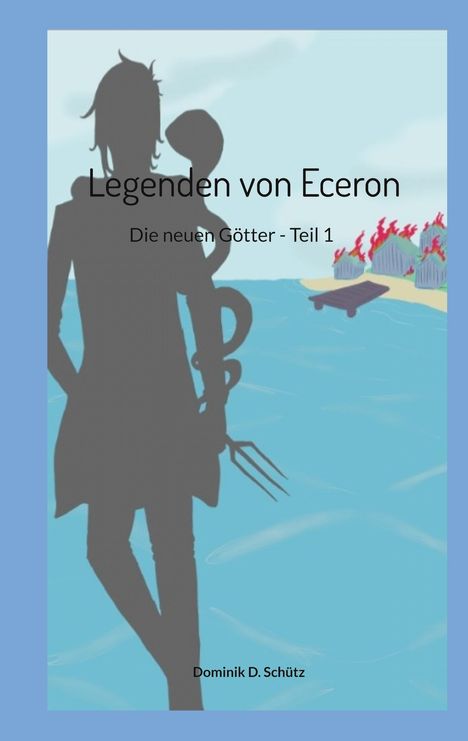 "Legenden von Eceron, Die neuen Götter - Teil 1, Dominik D. Schütz." Silhouette im Vordergrund, brennendes Dorf im Hintergrund.