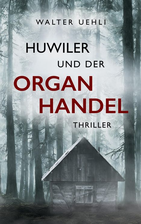 Text: "Walter Uehli. Huwiler und der Organhandel. Thriller." Eine düstere Waldszene mit einer alten Holzhütte.