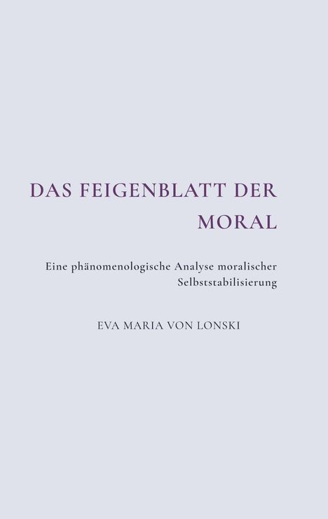 "Das Feigenblatt der Moral" in lila Schrift, darüber: "Eine phänomenologische Analyse moralischer Selbststabilisierung" von Eva Maria von Lonski.