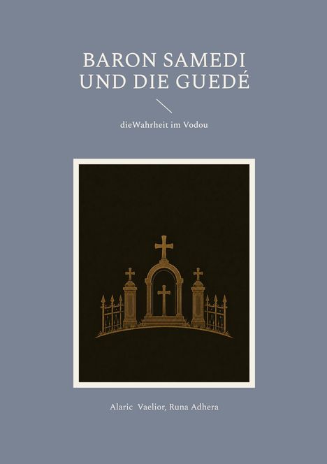 Text: "BARON SAMEDI UND DIE GUEDÉ", "die Wahrheit im Vodou". Unten: "Alaric Vaelior, Runa Adhera". 
Illustration: Friedhofstore mit Kreuzen.