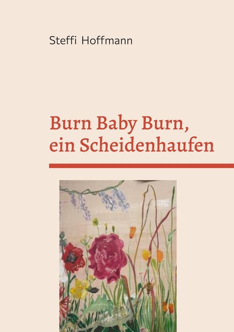 "Burn Baby Burn, ein Scheidenhaufen" von Steffi Hoffmann. Illustration: Bunte Blumen vor hellem Hintergrund.
