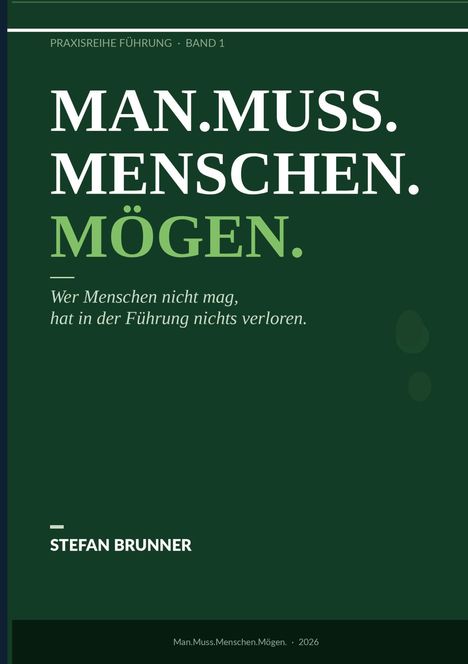 Titel: MAN.MUSS.MENSCHEN.MÖGEN. Untertitel: Wer Menschen nicht mag, hat in der Führung nichts verloren. Autor: Stefan Brunner.