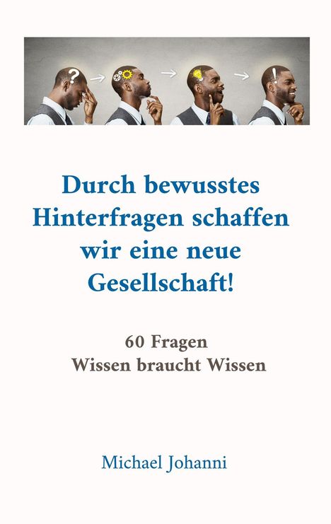 Text: "Durch bewusstes Hinterfragen schaffen wir eine neue Gesellschaft! 60 Fragen Wissen braucht Wissen Michael Johanni."  
Illustration: Ein Mann durchläuft gedanklich verschiedene Stadien, von Fragen zu Ideen.