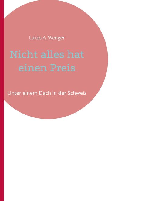 Titel: "Nicht alles hat einen Preis". Autor: Lukas A. Wenger. Untertitel: "Unter einem Dach in der Schweiz". Minimalistisches Design.