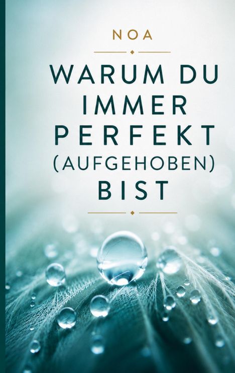 Text: NOA. WARUM DU IMMER PERFEKT (AUFGEHOBEN) BIST. Im Hintergrund Wassertropfen auf Federn.