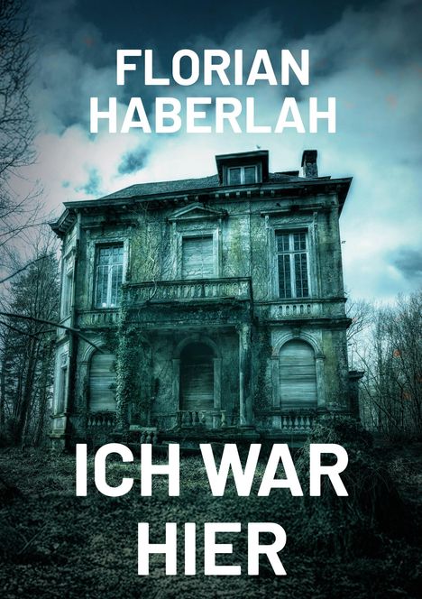 Text: "FLORIAN HABERLAH" und "ICH WAR HIER". Ein altes, verfallenes Haus mit verwitterten Wänden und bewachsenen Fenstern.