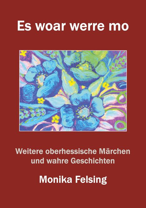 "Es woar werre mo. Weitere oberhessische Märchen und wahre Geschichten. Monika Felsing." Bunte Blumenillustration.