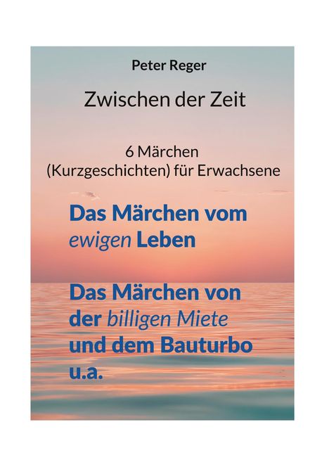 „Peter Reger, Zwischen der Zeit, 6 Märchen (Kurzgeschichten) für Erwachsene.“ Hintergrund Sonnenuntergang am Meer.