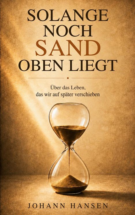 Buchtitel: "SOLANGE NOCH SAND OBEN LIEGT". Untertitel: "Über das Leben, das wir auf später verschieben". Eine Sanduhr.