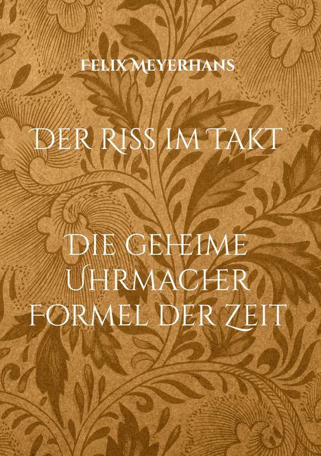 Text: "Felix Meyerhans, Der Riss im Takt, Die geheime Uhrmacherformel der Zeit". Hintergrund: florales Muster in Braun.