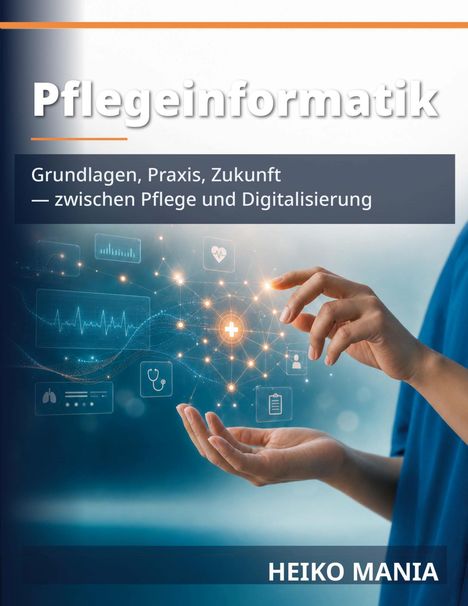 „Pflegeinformatik: Grundlagen, Praxis, Zukunft — zwischen Pflege und Digitalisierung“ von Heiko Mania. Hände mit digitalen Symbolen.