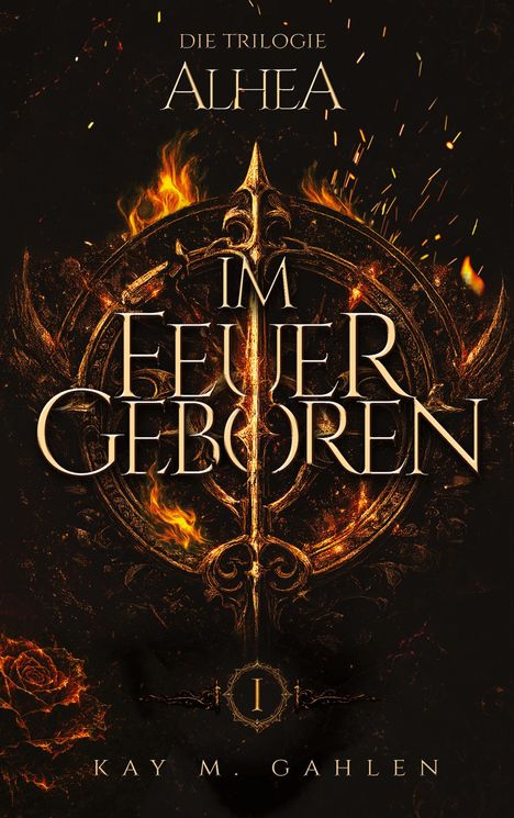 Text: "Im Feuer geboren", "Die Trilogie Alhea", "Kay M. Gahlen". Illustration mit feurigem Schwert und Flammen.