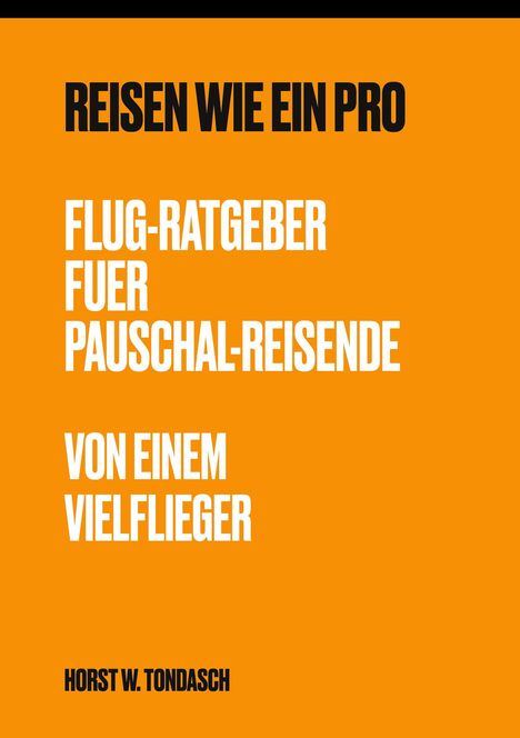 „Reisen wie ein Pro. Flug-Ratgeber für Pauschal-Reisende von einem Vielflieger. Horst W. Tondasch.“ In Orange.