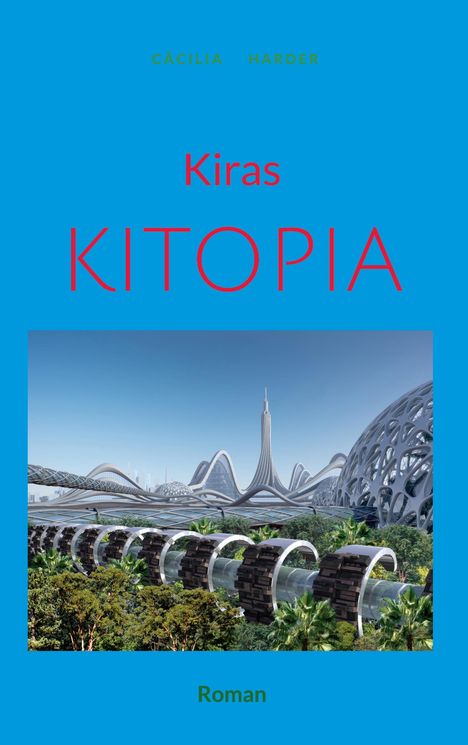 Cover mit Text: "CÄCILIA HARDER", "Kiras KITOPIA", "Roman". 
Futuristische Stadtlandschaft mit Kuppelbauten und viel Grün.