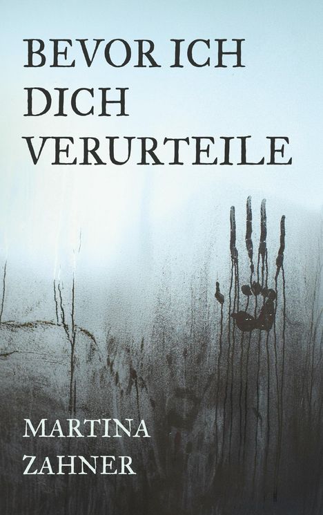 Titel: "BEVOR ICH DICH VERURTEILE". Autorin: Martina Zahner. Eine nasse Glasscheibe mit Handabdruck.