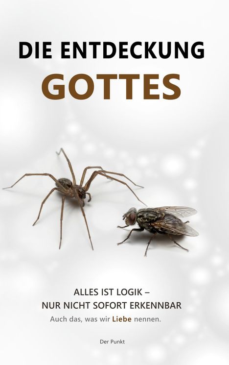 Text: „DIE ENTDECKUNG GOTTES. ALLES IST LOGIK – NUR NICHT SOFORT ERKENNBAR. Auch das, was wir Liebe nennen. Der Punkt.“ 

Eine Spinne und eine Fliege auf weißem Hintergrund.