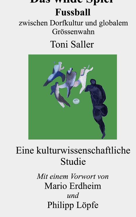 "Das wilde Spiel: Fußball zwischen Dorfkultur und globalem Größenwahn" von Toni Saller. Illustration von Fußballern.