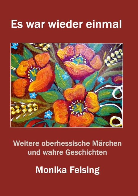 Es steht: "Es war wieder einmal", "Weitere oberhessische Märchen und wahre Geschichten", "Monika Felsing". Illustration: Bunte Blumen.