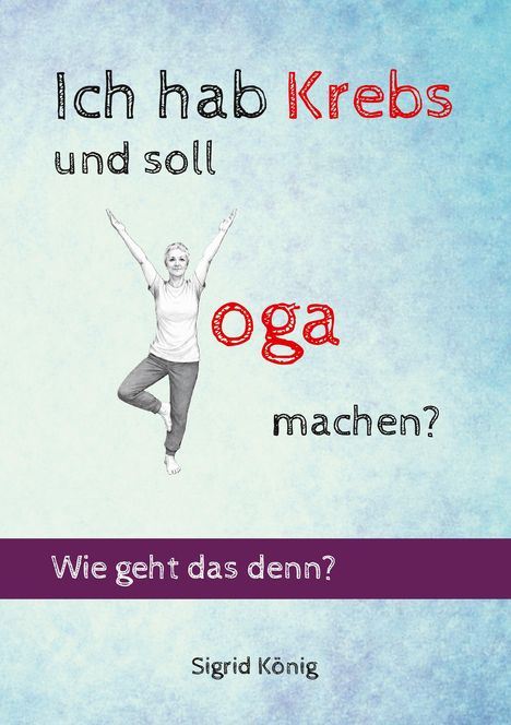 Text: "Ich hab Krebs und soll Yoga machen? Wie geht das denn? Sigrid König." Illustration: Frau in Yoga-Position.