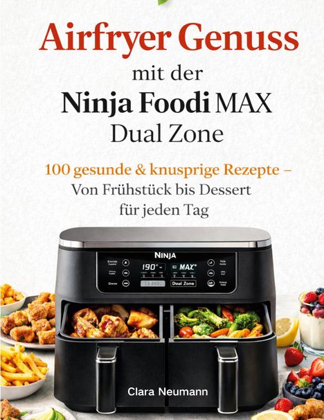 "Airfryer Genuss mit der Ninja Foodi MAX Dual Zone. 100 gesunde & knusprige Rezepte. Clara Neumann." Ein Airfryer mit Speisen.