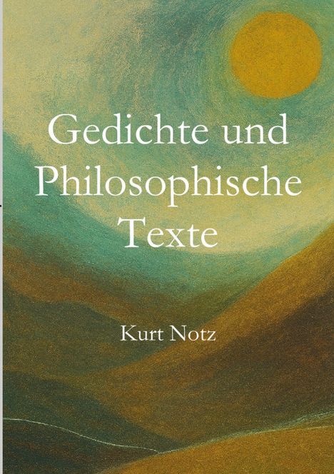 "Gedichte und Philosophische Texte", Kurt Notz. Illustration: Gelb-grün-blaue Landschaft mit einer Sonne.