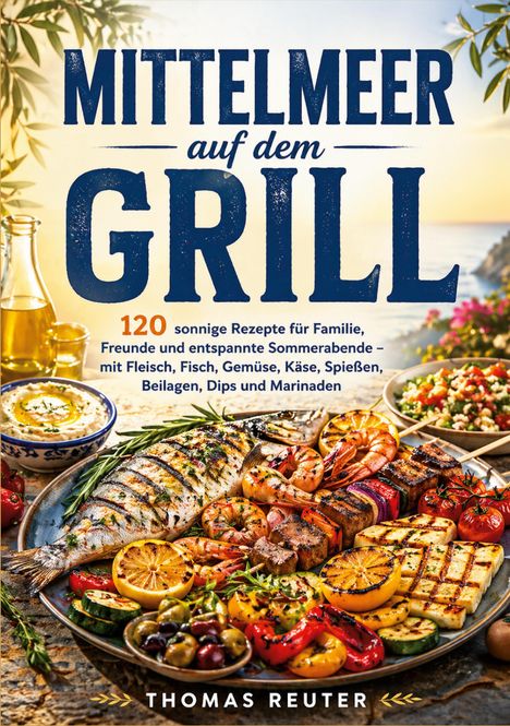 "MITTELMEER auf dem GRILL. 120 sonnige Rezepte... von Thomas Reuter." Gegrillter Fisch, Garnelen, Gemüse auf einem Tisch.