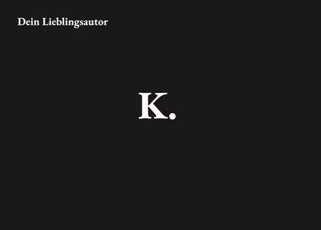 Oben steht "Dein Lieblingsautor", mittig der Buchstabe "K." auf schwarzem Hintergrund.