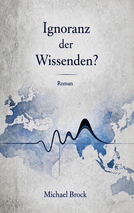 "Buchcover: 'Ignoranz der Wissenden?' darunter 'Roman'. Unten steht 'Michael Brock'. Hintergrund zeigt eine Weltkarte."
