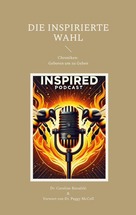 "Die inspirierte Wahl. Chroniken: Geboren um zu Geben. Dr. Caroline Biesalski & Vorwort von Dr. Peggy McColl. Illustration eines Mikrofons vor Flammen mit Bienen."