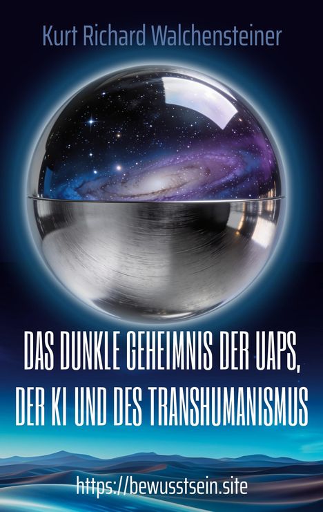 Texte: „Kurt Richard Walchensteiner“, „DAS DUNKLE GEHEIMNIS DER UAPS, DER KI UND DES TRANSHUMANISMUS“, „https://bewusstsein.site“. Eine Illustration zeigt eine metallische Kugel mit einem kosmischen Sternenhimmel und einer galaktischen Szenerie.