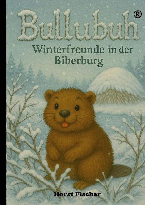 Titel: Bullubuh. Untertitel: Winterfreunde in der Biberburg. Autor: Horst Fischer. Illustration: Süßer Biber im Schnee.