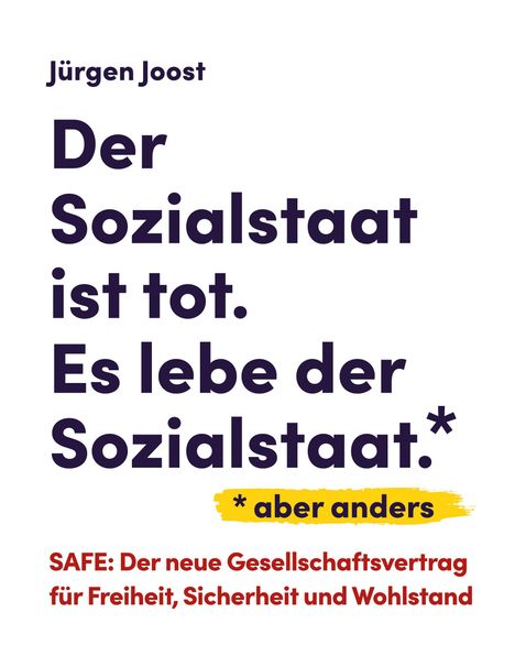 Jürgen Joost: Der Sozialstaat ist tot. Es lebe der Sozialstaat.* *aber anders. SAFE: Für Freiheit, Sicherheit und Wohlstand.