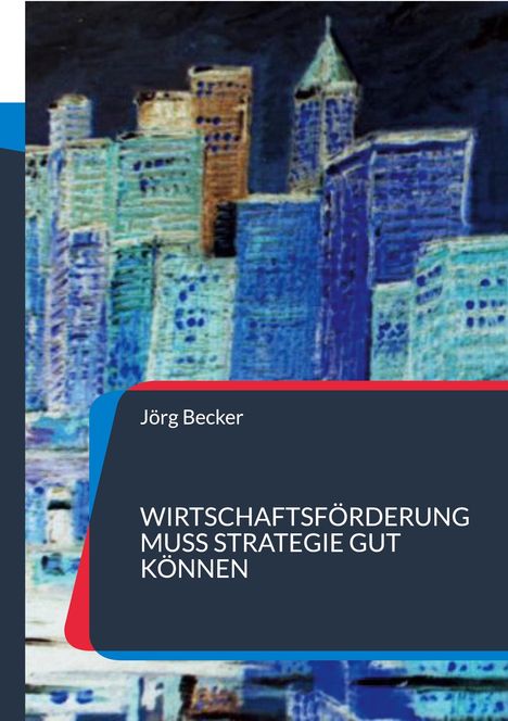 Covertext: "Jörg Becker. WIRTSCHAFTSFÖRDERUNG MUSS STRATEGIE GUT KÖNNEN." Malerische Skyline in Blau- und Brauntönen.