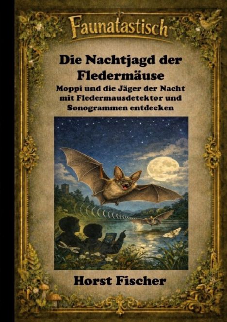Text: "Faunatastisch. Die Nachtjagd der Fledermäuse. Horst Fischer." Illustration: Eine Fledermaus fliegt über einen Fluss bei Mondschein.