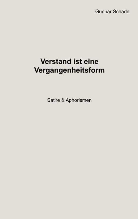 Verstand ist eine Vergangenheitsform. Satire & Aphorismen. Gunnar Schade. Schlichte weiße Seite, minimalistisch.