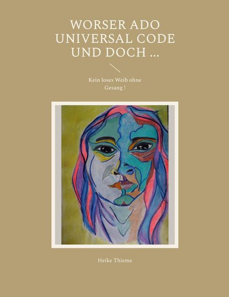 Titel: "WORSER ADO UNIVERSAL CODE UND DOCH ...". Darunter der Satz: "Kein loses Weib ohne Gesang!". Unten: Heike Thieme. Auf einer Collage ein farbenfrohes Porträt.