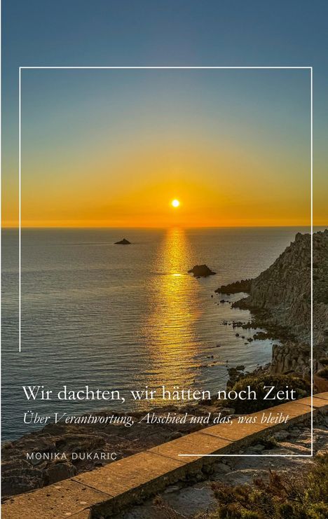 Text: "Wir dachten, wir hätten noch Zeit. Über Verantwortung, Abschied und das, was bleibt. Monika Dukaric."  
Ein Sonnenuntergang am Meer mit Felsen.