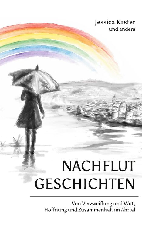 "Jessica Kaster und andere. NACHFLUT GESCHICHTEN. Von Verzweiflung und Wut, Hoffnung und Zusammenhalt im Ahrtal."  
Illustration: Frau mit Schirm vor Regenbogen.
