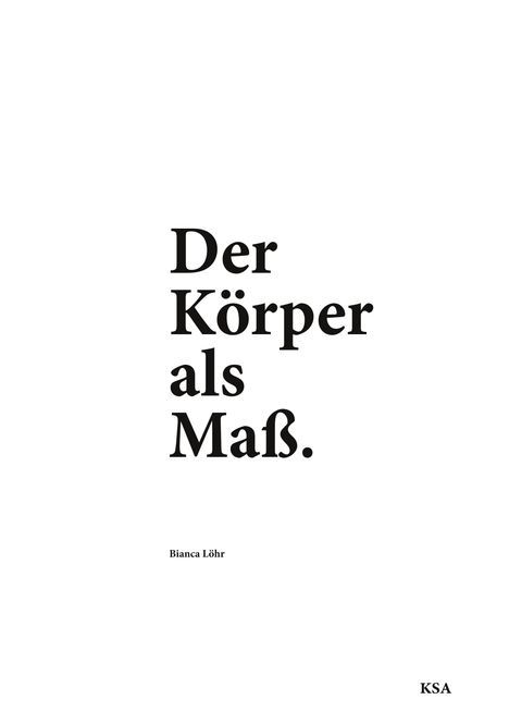 Text: "Der Körper als Maß." Darunter "Bianca Löhr", rechts unten "KSA". Schwarzer Text auf weißem Hintergrund.