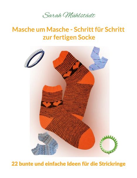 "Sarah Mühlstädt. Masche um Masche - Schritt für Schritt zur fertigen Socke. 22 bunte und einfache Ideen für die Strickringe." Orange gestrickte Socken mit Muster umgeben von Strickzubehör.