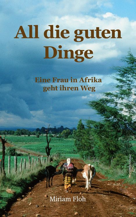 Buchtitel "All die guten Dinge". Untertitel "Eine Frau in Afrika geht ihren Weg". Eine Frau führt Kühe auf einem Weg.