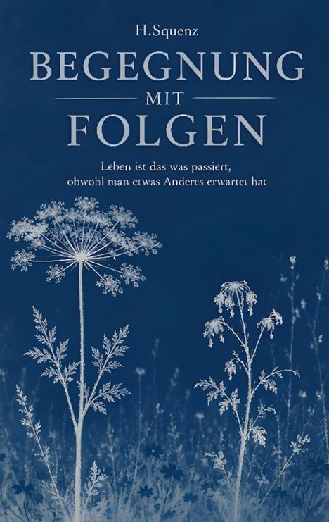 Der Text „H. Squenz, Begegnung mit Folgen. Leben ist das, was passiert, obwohl man etwas Anderes erwartet hat.“ Weiße Blumen auf blauem Hintergrund.