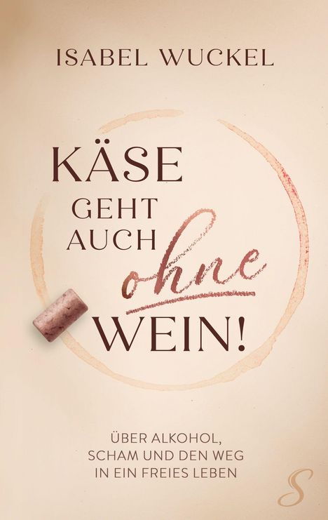 Text: "ISABEL WUCKEL, KÄSE GEHT AUCH ohne WEIN! ÜBER ALKOHOL, SCHAM UND DEN WEG IN EIN FREIES LEBEN." Weinfleck und Korken.
