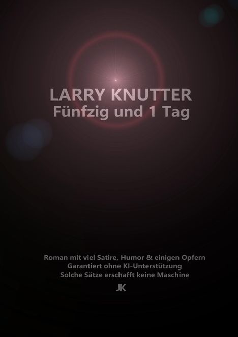 "LARRY KNUTTER Fünfzig und 1 Tag. Roman mit viel Satire, Humor & einigen Opfern. Garantiert ohne KI-Unterstützung." Dunkler Hintergrund.