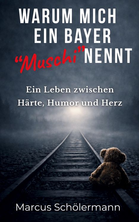 Cover eines Buches. Text: "Warum mich ein Bayer 'Muschi' nennt", Autor: Marcus Schölermann. Ein Teddybär sitzt auf Gleisen.