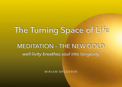 The Turning Space of Life. MEDITATION - THE NEW GOLD. well-livity breathes soul into longevity. MIRIAM BRUDERER. Goldener Hintergrund.