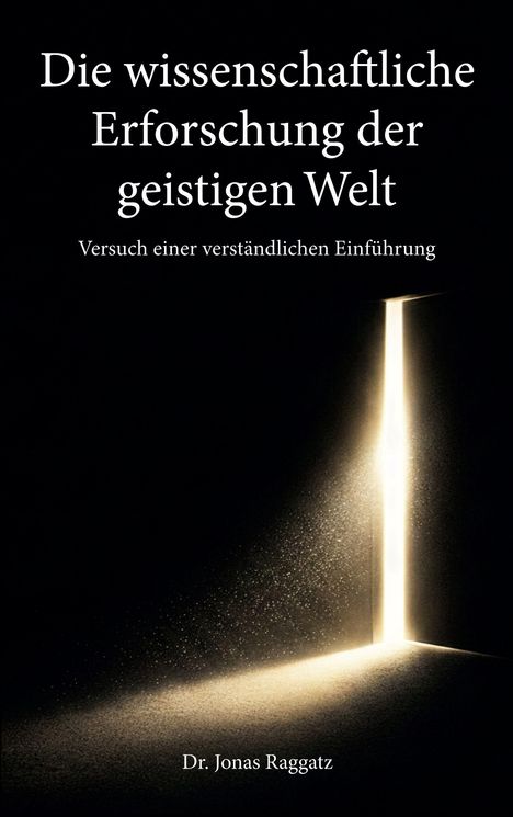 "Die wissenschaftliche Erforschung der geistigen Welt. Versuch einer verständlichen Einführung. Dr. Jonas Raggatz." Ein Lichtstrahl fällt durch eine geöffnete Tür in einen dunklen Raum.