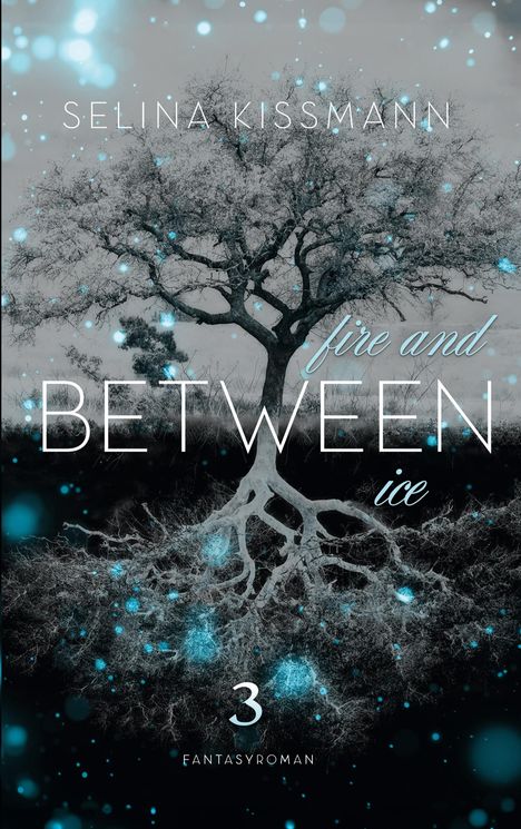 „SELINA KISSMANN“, „fire and ice BETWEEN“, „3 FANTASYROMAN“. Ein Baum mit spiegelbildlichen Wurzeln, leuchtend blau.