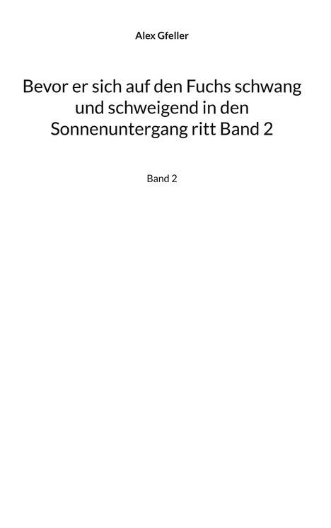 Text: „Alex Gfeller. Bevor er sich auf den Fuchs schwang und schweigend in den Sonnenuntergang ritt Band 2. Band 2.“; schlichter Hintergrund.
