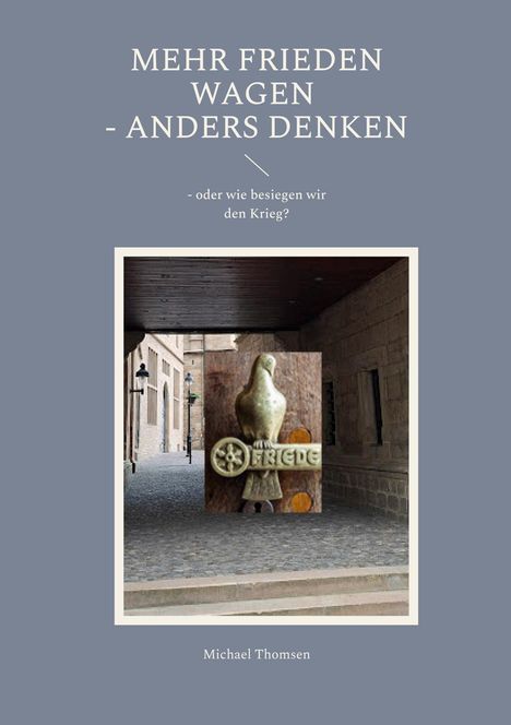 Text: "MEHR FRIEDEN WAGEN - ANDERS DENKEN - oder wie besiegen wir den Krieg?" Illustration mit Taube und "FRIEDE".
